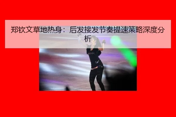 郑钦文草地热身：后发接发节奏提速策略深度分析